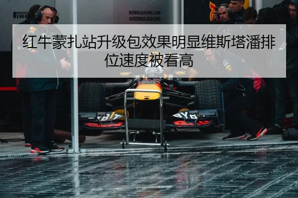 红牛蒙扎站升级包效果明显维斯塔潘排位速度被看高