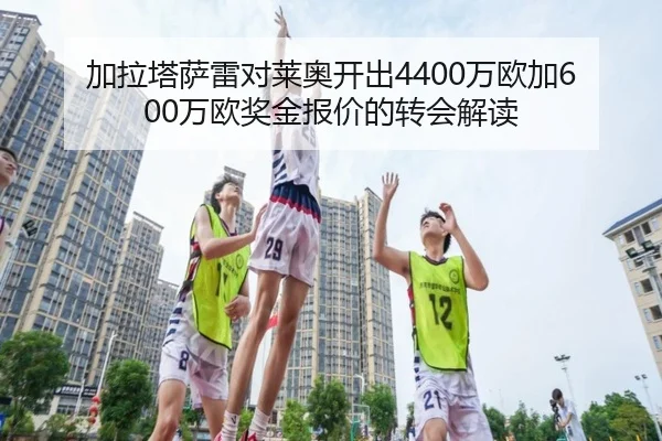 加拉塔萨雷对莱奥开出4400万欧加600万欧奖金报价的转会解读